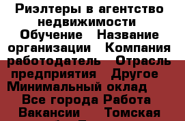 Риэлтеры в агентство недвижимости. Обучение › Название организации ­ Компания-работодатель › Отрасль предприятия ­ Другое › Минимальный оклад ­ 1 - Все города Работа » Вакансии   . Томская обл.,Томск г.